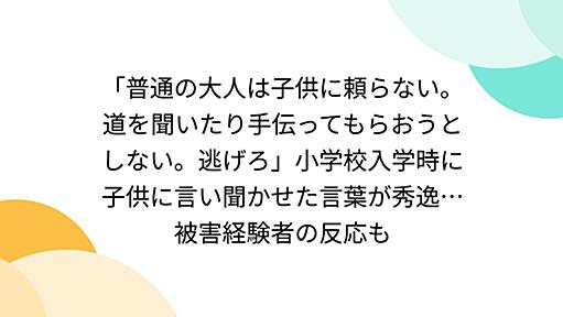 「普通の大人は子供に頼らない。道を聞いたり手伝ってもらおうとしない。逃げろ」小学校入学時に子供に言い聞かせた言葉が秀逸…被害経験者の反応も