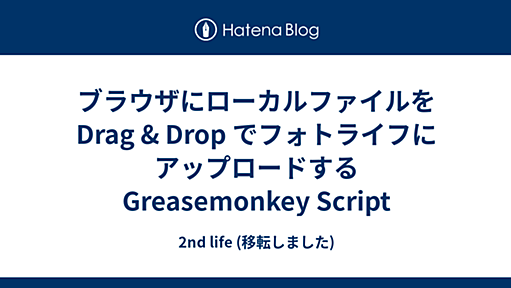 ブラウザにローカルファイルを Drag & Drop でフォトライフにアップロードする Greasemonkey Script - 2nd life (移転しました)