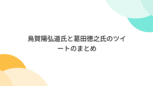 烏賀陽弘道氏と葛田徳之氏のツイートのまとめ