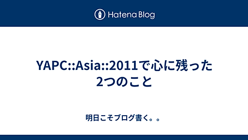 YAPC::Asia::2011で心に残った2つのこと - 明日こそブログ書く。。