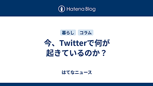 今、Twitterで何が起きているのか？ - はてなニュース