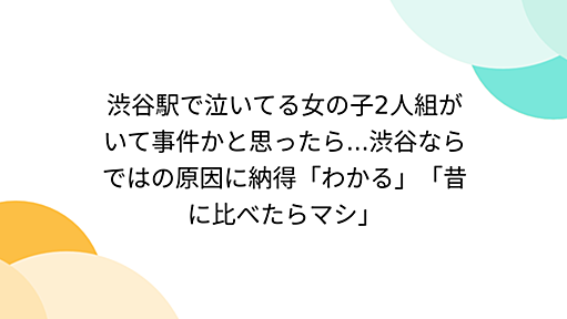 渋谷駅で泣いてる女の子2人組がいて事件かと思ったら...渋谷ならではの原因に納得「わかる」「昔に比べたらマシ」