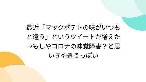 最近「マックポテトの味がいつもと違う」というツイートが増えた→もしやコロナの味覚障害？と思いきや違うっぽい