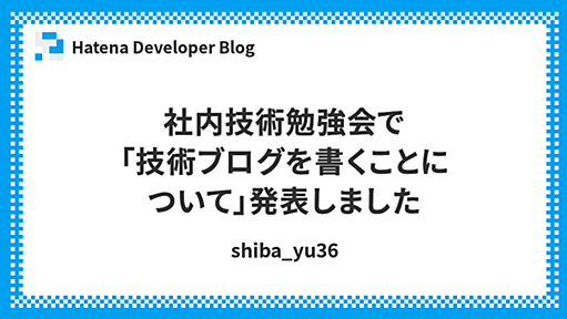 社内技術勉強会で「技術ブログを書くことについて」発表しました - Hatena Developer Blog