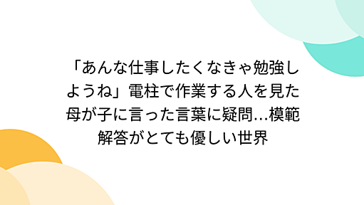 「あんな仕事したくなきゃ勉強しようね」電柱で作業する人を見た母が子に言った言葉に疑問…模範解答がとても優しい世界