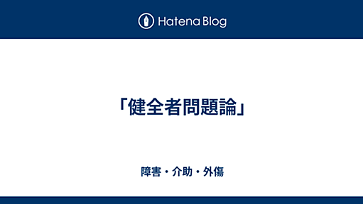 「健全者問題論」 - 障害・介助・外傷