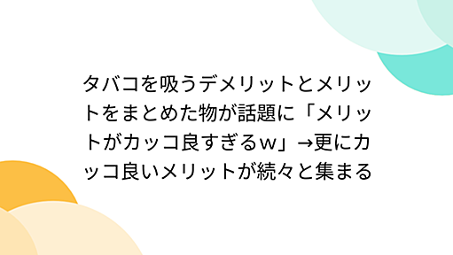 タバコを吸うデメリットとメリットをまとめた物が話題に「メリットがカッコ良すぎるｗ」→更にカッコ良いメリットが続々と集まる