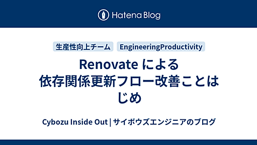 Renovate による依存関係更新フロー改善ことはじめ - Cybozu Inside Out | サイボウズエンジニアのブログ