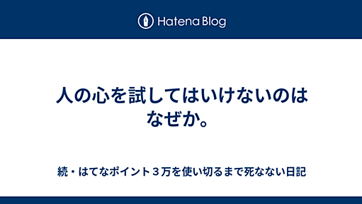 人の心を試してはいけないのはなぜか。 - 続・はてなポイント３万を使い切るまで死なない日記