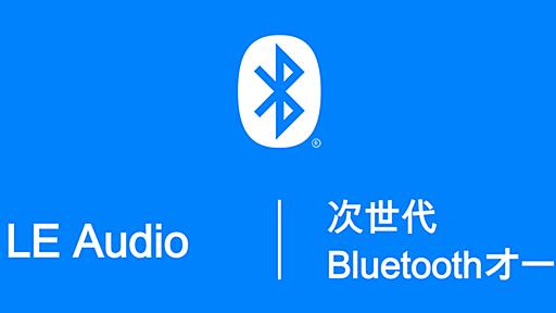 次世代Bluetooth音声“LE Audio”は、ワイヤレスイヤフォンのなにを変えるか?【本田雅一のAVTrends】