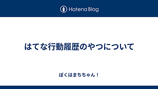 はてな行動履歴のやつについて - ぼくはまちちゃん！