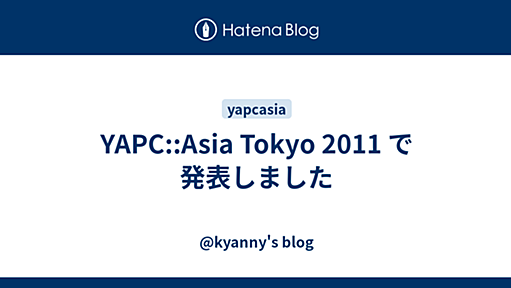 YAPC::Asia Tokyo 2011 で発表しました - @kyanny's blog