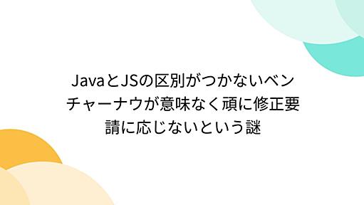 JavaとJSの区別がつかないベンチャーナウが意味なく頑に修正要請に応じないという謎