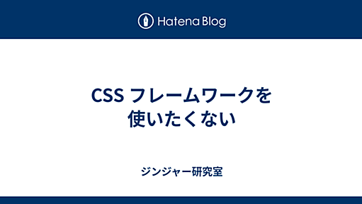 CSS フレームワークを使いたくない - ジンジャー研究室