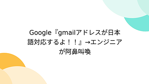 Google『gmailアドレスが日本語対応するよ！！』→エンジニアが阿鼻叫喚