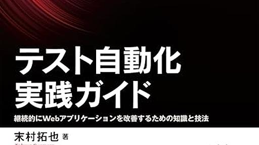 Amazon.co.jp: テスト自動化実践ガイド 継続的にWebアプリケーションを改善するための知識と技法: 末村拓也: 本