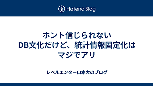 ホント信じられないDB文化だけど、統計情報固定化はマジでアリ - レベルエンター山本大のブログ