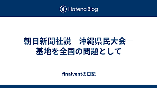 朝日新聞社説　沖縄県民大会―基地を全国の問題として - finalventの日記