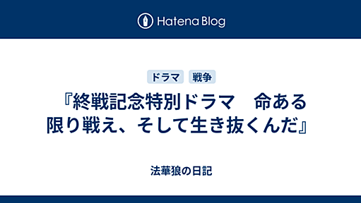 『終戦記念特別ドラマ　命ある限り戦え、そして生き抜くんだ』 - 法華狼の日記