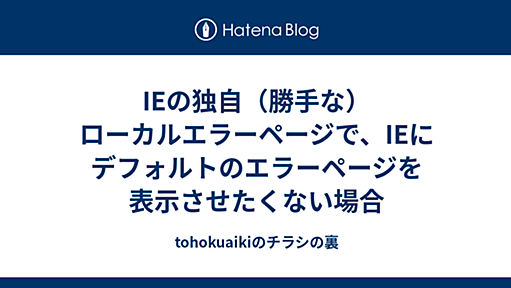 IEの独自（勝手な）ローカルエラーページで、IEにデフォルトのエラーページを表示させたくない場合 - tohokuaikiのチラシの裏