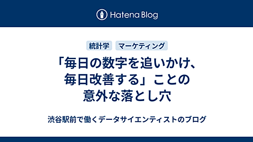 「毎日の数字を追いかけ、毎日改善する」ことの意外な落とし穴 - 渋谷駅前で働くデータサイエンティストのブログ