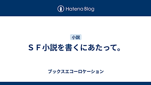 ＳＦ小説を書くにあたって。 - ブックスエコーロケーション