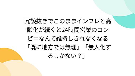 冗談抜きでこのままインフレと高齢化が続くと24時間営業のコンビニなんて維持しきれなくなる「既に地方では無理」「無人化するしかない？」