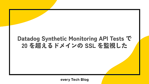 Datadog Synthetic Monitoring API Tests で 20 を超えるドメインの SSL を監視した - every Tech Blog