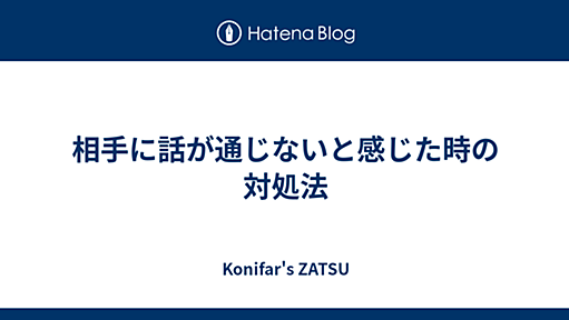 相手に話が通じないと感じた時の対処法 - Konifar's ZATSU