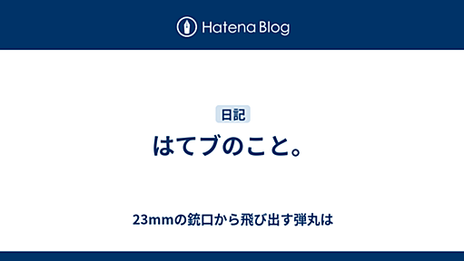 はてブのこと。 - 23mmの銃口から飛び出す弾丸は