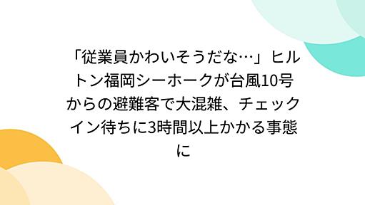 「従業員かわいそうだな…」ヒルトン福岡シーホークが台風10号からの避難客で大混雑、チェックイン待ちに3時間以上かかる事態に