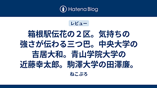 箱根駅伝花の２区。気持ちの強さが伝わる三つ巴。中央大学の吉居大和。青山学院大学の近藤幸太郎。駒澤大学の田澤廉。 - ねこぷろ