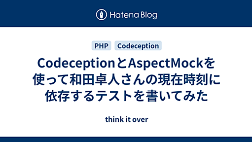 CodeceptionとAspectMockを使って和田卓人さんの現在時刻に依存するテストを書いてみた - think it over