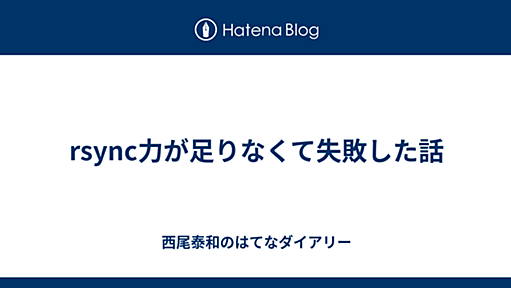 rsync力が足りなくて失敗した話 - 西尾泰和のはてなダイアリー