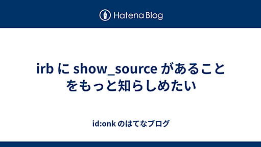 irb に show_source があることをもっと知らしめたい - id:onk のはてなブログ