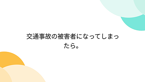 交通事故の被害者になってしまったら。