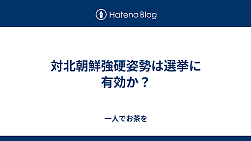 対北朝鮮強硬姿勢は選挙に有効か？ - 一人でお茶を