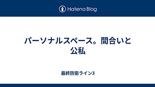 パーソナルスペース。間合いと公私 - 最終防衛ライン3