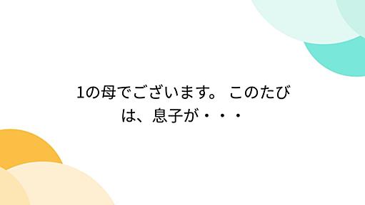 1の母でございます。 このたびは、息子が・・・