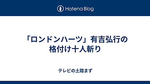 「ロンドンハーツ」有吉弘行の格付け十人斬り - テレビの土踏まず