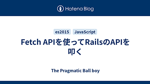 Fetch APIを使ってRailsのAPIを叩く - The Pragmatic Ball boy