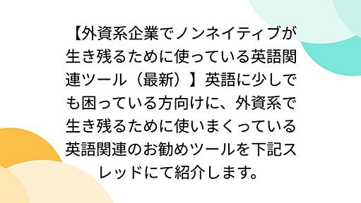 【外資系企業でノンネイティブが生き残るために使っている英語関連ツール（最新）】英語に少しでも困っている方向けに、外資系で生き残るために使いまくっている英語関連のお勧めツールを下記スレッドにて紹介します。