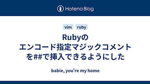 Rubyのエンコード指定マジックコメントを##で挿入できるようにした - babie, you're my home