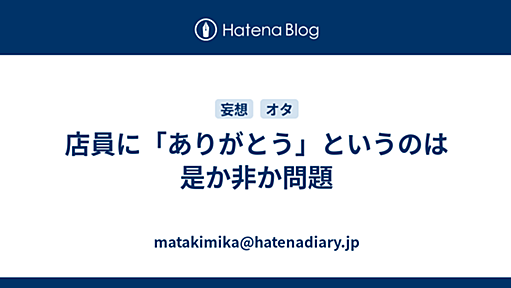 店員に「ありがとう」というのは是か非か問題 - また君か。＠d.hatena