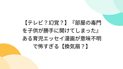 【テレビ？幻覚？】『部屋の毒門を子供が勝手に開けてしまった』ある育児エッセイ漫画が意味不明で怖すぎる【換気扇？】 - Togetter