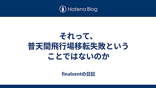 それって、普天間飛行場移転失敗ということではないのか - finalventの日記