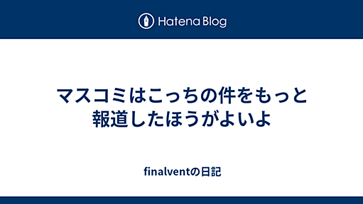 マスコミはこっちの件をもっと報道したほうがよいよ - finalventの日記