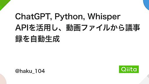 ChatGPT, Python, Whisper APIを活用し、動画ファイルから議事録を自動生成 - Qiita