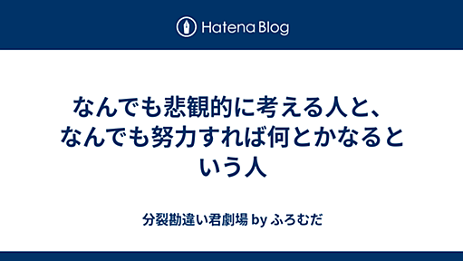 なんでも悲観的に考える人と、なんでも努力すれば何とかなるという人 - 分裂勘違い君劇場