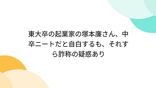 東大卒の起業家の塚本廉さん、中卒ニートだと自白するも、それすら詐称の疑惑あり - Togetter